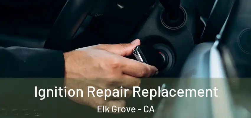  Ignition Repair Replacement Elk Grove - CA